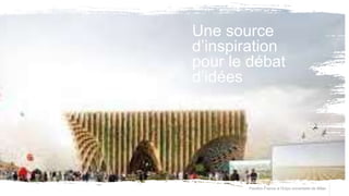 Pavillon France à l’Expo universelle de Milan
Une source
d’inspiration
pour le débat
d’idées
 