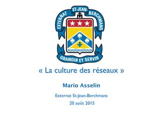 !
« La culture des réseaux »
Mario Asselin	

Externat St-Jean-Berchmans	

20 août 2015
 