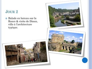 JOUR 2
   Balade en bateau sur la
    Rance & visite de Dinan,
    ville à l’architecture
    typique.
 