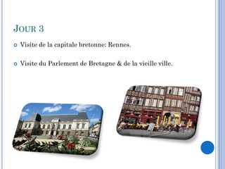 JOUR 3
   Visite de la capitale bretonne: Rennes.

   Visite du Parlement de Bretagne & de la vieille ville.
 