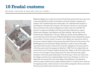 Medieval villages were under the control of local lords, whose dominance was more
or less strongly felt according to the balance of power between magnate and
subjects. Two complementary documents help us to understand the situation in
Saint-Nazaire in the late 16th and early 17th Centuries. The ﬁrst is a list of feudal
dues conserved in the archives at Bagnols-sur-Cèze under the code II20. The
second is a statement of fealty to the King by the Dame d’Ancézune, Lady of
Caderousse, Vénéjean, Saint-Nazaire and other holdings.  We see that on the
thirteenth day of September in the year 1600, two envoys, Antoine Malarte and
Laurens Borie arrived at the house of Master Barthélémy Coste, followed by a group
of councillors. This was a solemn occasion: each villager was required to come to
the house to declare fealty for the property they held of the lord of the manner. The
Bailiff began by summoning the village authorities in order to set out the rights
accorded to them by their overlord and to list their obligations. The previous form
of the document seen here appears to date from 1388. From this original text, we
see that the Count of Grignan held the whole of the village, as all of the rights came
to him on his marriage to Jeanne Daucezune The documents provide a good
illustration of the lord-vassal relationship. First the envoys, in their own name, then
the villagers and their heirs, declared fealty to the Count of Grignan as “their true,
legitimate and natural lord in the said village of Saint-Nazaire”, and agreed to
submit to justice meted out by a judge operating within an ordinary court, made up
of a legal procurator, a clerk and one or more ordinary sergeants; these courts were
the ﬁrst port of call for both civil and criminal cases.
10 Feudal customs
MIC HAEL PALATAN & PAULINE COLLUS (TRAD. )
 