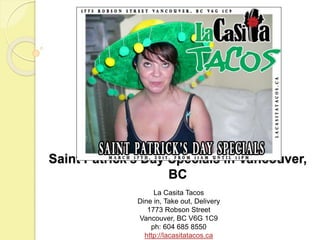 Saint Patrick’s Day Specials in Vancouver,
BC
La Casita Tacos
Dine in, Take out, Delivery
1773 Robson Street
Vancouver, BC V6G 1C9
ph: 604 685 8550
http://lacasitatacos.ca
 