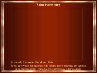 Saint Petersburg   Estátua de  Alexander Pushkin  (1900),  poeta  cujo vasto conhecimento do idioma  russo e riqueza em seu uso influenciou autores  como Gogol, Liermontov e Turgueneiev 