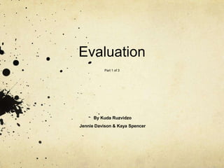 Evaluation
          Part 1 of 3




      By Kuda Ruzvidzo
Jennie Davison & Kaya Spencer
 