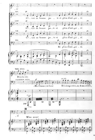 —            ^ 1                                   r                                     —                                            #                         1




       _ u-
       SOP

                         ^^^     dV' _       liiil    un     hotiiiik'        jus         _
                                                                                                        i=l=*
                                                                                                    le et       plein d'inULjiii
                                                                                                                                 -J=^-^T^
                                                                                                                                                    _   lé.
                                                                                                                                                                   ^



P
       CONT



                                 C'.   _ tait        un
                                                             ipip
                                                             lioninic         jus _       le       el
                                                                                                                     ^ê

                                                                                                                 pl»Mi)
                                                                                                                       =         »
                                                                                                                                 (1
                                                                                                                                        *    ^i
                                                                                                                                      int»'!_«^ri   _   It
                                                                                                                                                                   ^
       TEN


                                 ^PËÏ
                                 CV     _ lail        un
                                                           ^^--F^—^
                                                             lionuii»;        jus _       le el
                                                                                                                     ppip^
                                                                                                                v          à inl('_^ii        _   l«'




^
V
        BAS

                                        i
                                                                                                                                         #  —                      r>y




                                                                                                                                 ^
                                                                                                        El     j)tein (linlé_j;ii                   _   lé

                                                                                                                                                                   r>

#gg=
        tfTf.                                fT^ y--f
                                                      ^                                                                                 rr
                                                                                                                                                              -s    a»_




                                             r                                                                                                                     ^
grfx^                                         ^                                                       É^
                                                                                                   ^¥^i^                                                iS


                                                                                                                                                        ir
                                                                                                                                                              —

       TEN. SOLO.
    à=^      1-
                                  /On

     -^—y
                                         i                               i

^
          Dieu        lui (lit:

        BARYTON SOLO.

                                                 ^^^
                                                 i
                                                     ^
                                                     Ma clémence est              lasse
                                                                                                        -f=P^
                                                                                                             (?«''




                                                                                                             El
                                                                                                                     i^
                                                                                                                     /if}.




                                                                                                                     îe   temps eslve_ nu demasévéri.
                                                                                                                                                                   s




-^:-lr-f
p^t>     1




       _ lé
              —=—
                — -
                             Il
                                                                                                                             »—
^     ——                    I
                                 Même
                                         1
                                               mouv!
                                                       K-l     1



                                                                   -=-i^*     —       t-«^t                                                     r—ip     —Ff—
r^
H^iT
                         1




                                                                                  —
                                                     —
                                                                                              '^
.zx                                          L
                                                                                          '
                                                                              1




                                         7               -"-V-i    —9    7,
                                                                                                        h7           "^k
                                                                                                                              ^=F^-^>pf^
                             7          -fr
 