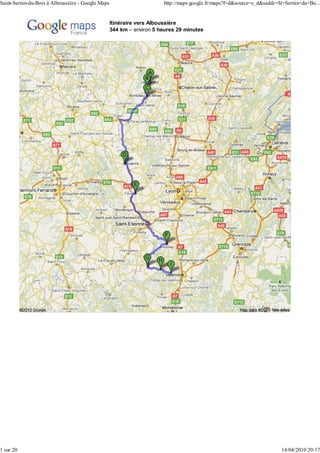 Saint-Sernin-du-Bois à Alboussière - Google Maps                       http://maps.google.fr/maps?f=d&source=s_d&saddr=St+Sernin+du+Bo...


                                                   Itinéraire vers Alboussière
                                                   344 km – environ 5 heures 29 minutes




1 sur 20                                                                                                                14/04/2010 20:17
 