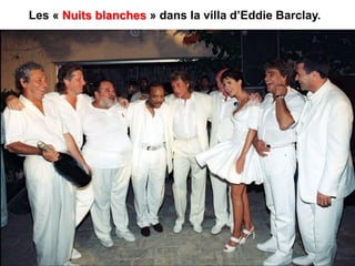 Les « Nuits blanches » dans la villa d’Eddie Barclay.
 