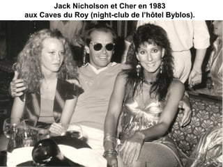 Jack Nicholson et Cher en 1983
aux Caves du Roy (night-club de l’hôtel Byblos).
 