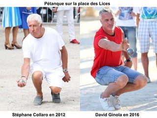 Stéphane Collaro en 2012
Pétanque sur la place des Lices
David Ginola en 2016
 
