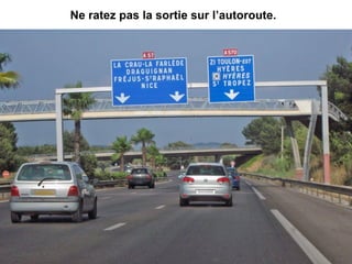 Ne ratez pas la sortie sur l’autoroute.
 