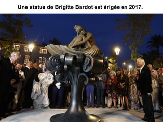 Une statue de Brigitte Bardot est érigée en 2017.
 