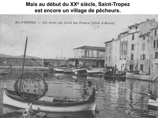 Mais au début du XXe siècle, Saint-Tropez
est encore un village de pêcheurs.
 