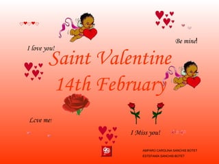 Saint Valentine 14th February Lcve me ! Be mine ! I Miss you! I love you! AMPARO CAROLINA SANCHIS BOTET ESTEFANÍA SANCHIS BOTET 