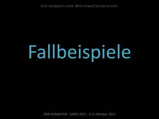 Fallbeispiele
ZIRN.KHNW.FFM · SAINT 2011 · 3.-4. Oktober 2011
E x t r a h e p a t i s c h e M i k r o w e l l e n a b l a t i o n
 