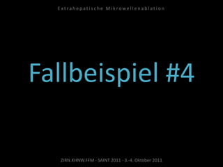 Fallbeispiel #4
ZIRN.KHNW.FFM · SAINT 2011 · 3.-4. Oktober 2011
E x t r a h e p a t i s c h e M i k r o w e l l e n a b l a t i o n
 