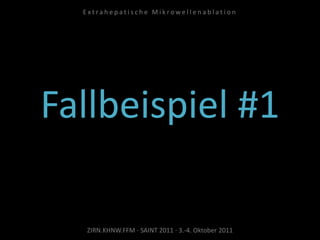 Fallbeispiel #1
ZIRN.KHNW.FFM · SAINT 2011 · 3.-4. Oktober 2011
E x t r a h e p a t i s c h e M i k r o w e l l e n a b l a t i o n
 