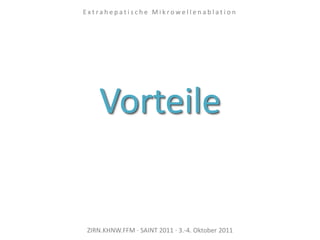 Vorteile
ZIRN.KHNW.FFM · SAINT 2011 · 3.-4. Oktober 2011
E x t r a h e p a t i s c h e M i k r o w e l l e n a b l a t i o n
 