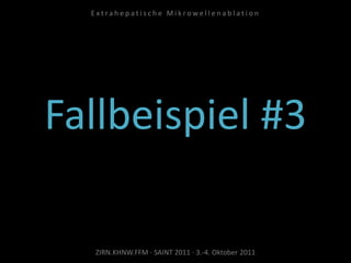 Fallbeispiel #3
ZIRN.KHNW.FFM · SAINT 2011 · 3.-4. Oktober 2011
E x t r a h e p a t i s c h e M i k r o w e l l e n a b l a t i o n
 