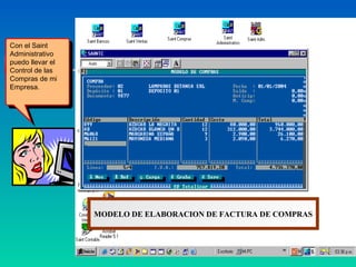 Con el Saint
 Con el Saint
Administrativo
 Administrativo
puedo llevar el
 puedo llevar el
Control de las
 Control de las
Compras de mi
 Compras de mi
Empresa.
 Empresa.




                   MODELO DE ELABORACION DE FACTURA DE COMPRAS
 
