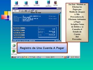 En Este Modulo se
                                     Efectua los
                                      Pagos por
                                  Medio de cheques
                                       A Mis
                                   Proveedores.Se
                                 Efectuan Adelantos
                                       a Pagos
                                   SeAplica Notas
                                    de Debito y se
                                     Consulta el
                                      Estado de
                                       Cuenta
                                         Del
                                     Proveedor.



Registro de Una Cuenta A Pagar
 