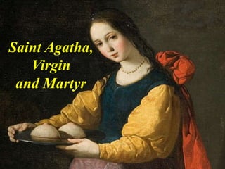 Saint Agatha,
Virgin
and Martyr
 