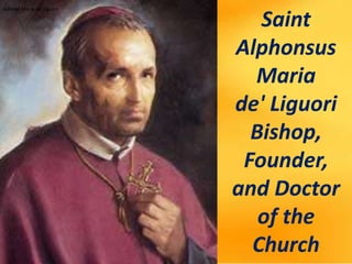 Alfonso Maria de' Liguori
Alfonso Maria de' Liguori
Saint
Alphonsus
Maria
de' Liguori
Bishop,
Founder,
and Doctor
of the
Church
 