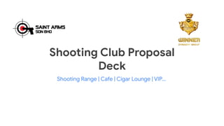Shooting Club Proposal
Deck
Shooting Range | Cafe | Cigar Lounge | VIP...
 