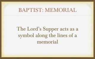 BAPTIST: MEMORIAL
The Lord’s Supper acts as a
symbol along the lines of a
memorial

 
