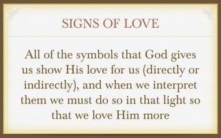 SIGNS OF LOVE
All of the symbols that God gives
us show His love for us (directly or
indirectly), and when we interpret
them we must do so in that light so
that we love Him more

 