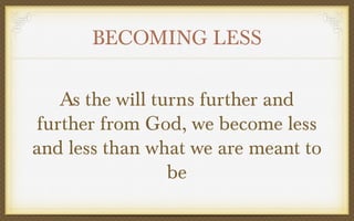 BECOMING LESS
As the will turns further and
further from God, we become less
and less than what we are meant to
be

 