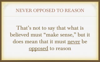 NEVER OPPOSED TO REASON

That’s not to say that what is
believed must “make sense,” but it
does mean that it must never be
opposed to reason

 