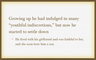 Growing up he had indulged in many
“youthful indiscretions,” but now he
started to settle down
He lived with his girlfriend and was faithful to her,
and she soon bore him a son

 