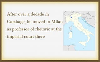 After over a decade in
Carthage, he moved to Milan
as professor of rhetoric at the
imperial court there

 