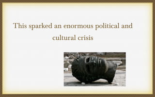 This sparked an enormous political and
cultural crisis

 