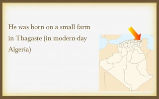 He was born on a small farm
in Thagaste (in modern-day
Algeria)

 