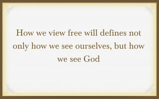 How we view free will defines not
only how we see ourselves, but how
we see God

 