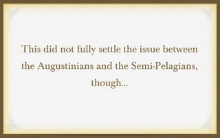 This did not fully settle the issue between
the Augustinians and the Semi-Pelagians,
though…

 