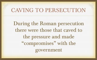 CAVING TO PERSECUTION
During the Roman persecution
there were those that caved to
the pressure and made
“compromises” with the
government

 