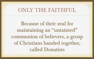 ONLY THE FAITHFUL
Because of their zeal for
maintaining an “untainted”
communion of believers, a group
of Christians banded together,
called Donatists

 