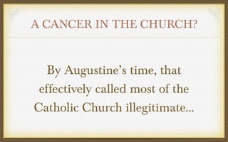 A CANCER IN THE CHURCH?

By Augustine’s time, that
effectively called most of the
Catholic Church illegitimate…

 