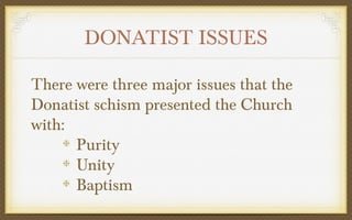 DONATIST ISSUES
There were three major issues that the
Donatist schism presented the Church
with:
Purity
Unity
Baptism

 