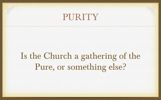 PURITY

Is the Church a gathering of the
Pure, or something else?

 