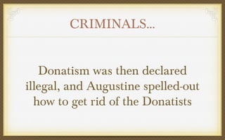 CRIMINALS…
Donatism was then declared
illegal, and Augustine spelled-out
how to get rid of the Donatists

 
