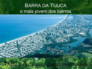 B ARRA DA  T IJUCA o mais jovem dos bairros Onde o Rio é ainda mais maravilhoso 