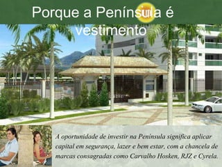 A oportunidade de investir na Península significa aplicar capital em segurança, lazer e bem estar, com a chancela de marcas consagradas como Carvalho Hosken, RJZ e Cyrela.   Porque a Península é  vestimento 