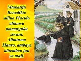 Mtakatifu
Benedikto
alijua Placido
alikuwa
ameanguka
ziwani.
Alimtuma
Mauro, ambaye
alitembea juu
ya maji.
 