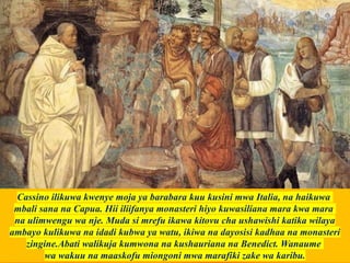 Cassino ilikuwa kwenye moja ya barabara kuu kusini mwa Italia, na haikuwa
mbali sana na Capua. Hii iliifanya monasteri hiyo kuwasiliana mara kwa mara
na ulimwengu wa nje. Muda si mrefu ikawa kitovu cha ushawishi katika wilaya
ambayo kulikuwa na idadi kubwa ya watu, ikiwa na dayosisi kadhaa na monasteri
zingine.Abati walikuja kumwona na kushauriana na Benedict. Wanaume
wa wakuu na maaskofu miongoni mwa marafiki zake wa karibu.
 