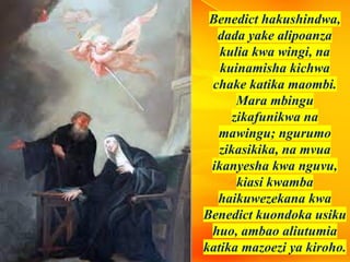 Benedict hakushindwa,
dada yake alipoanza
kulia kwa wingi, na
kuinamisha kichwa
chake katika maombi.
Mara mbingu
zikafunikwa na
mawingu; ngurumo
zikasikika, na mvua
ikanyesha kwa nguvu,
kiasi kwamba
haikuwezekana kwa
Benedict kuondoka usiku
huo, ambao aliutumia
katika mazoezi ya kiroho.
 