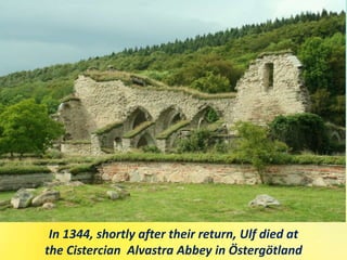 In 1344, shortly after their return, Ulf died at
the Cistercian Alvastra Abbey in Östergötland
 