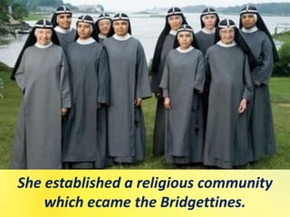 She established a religious community
which ecame the Bridgettines.
 